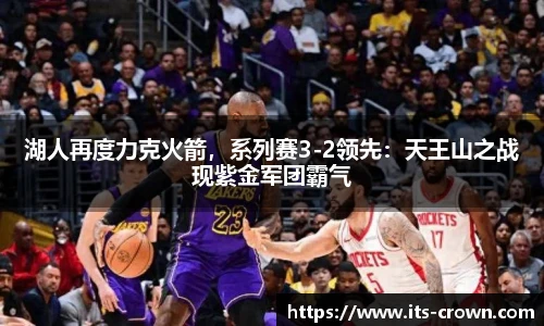 湖人再度力克火箭，系列赛3-2领先：天王山之战现紫金军团霸气