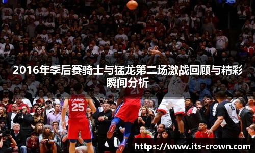 2016年季后赛骑士与猛龙第二场激战回顾与精彩瞬间分析