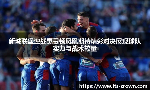新城联堡迎战惠灵顿凤凰期待精彩对决展现球队实力与战术较量