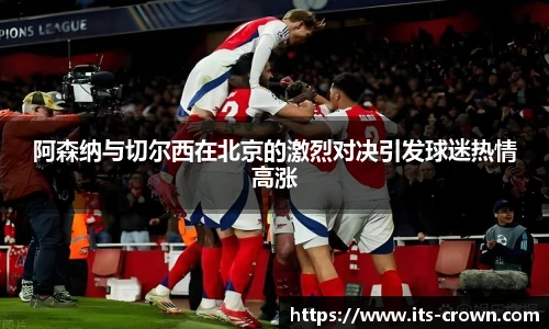 阿森纳与切尔西在北京的激烈对决引发球迷热情高涨